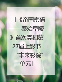 《帝国密码——秦始皇陵》首次亮相第27届上影节“未来影院”单元