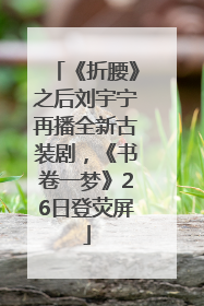 《折腰》之后刘宇宁再播全新古装剧，《书卷一梦》26日登荧屏