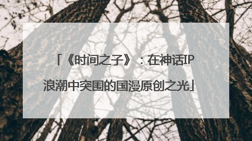 《时间之子》：在神话IP浪潮中突围的国漫原创之光