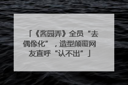 《酱园弄》全员“去偶像化”，造型颠覆网友直呼“认不出”