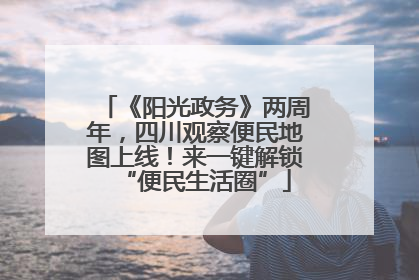 《阳光政务》两周年，四川观察便民地图上线！来一键解锁“便民生活圈”