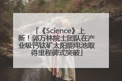 《Science》上新！郭万林院士团队在产业级钙钛矿太阳能电池取得里程碑式突破