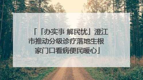 「办实事 解民忧」澄江市推动分级诊疗落地生根 家门口看病便民暖心
