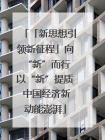 「新思想引领新征程」向“新”而行 以“新”提质 中国经济新动能澎湃