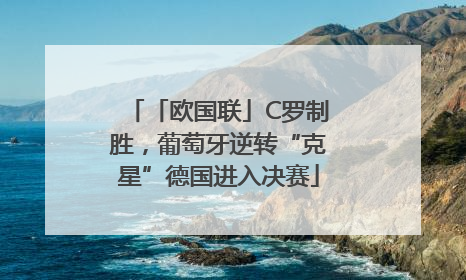 「欧国联」C罗制胜，葡萄牙逆转“克星”德国进入决赛