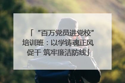 “百万党员进党校”培训班：以学铸魂正风促干 筑牢廉洁防线