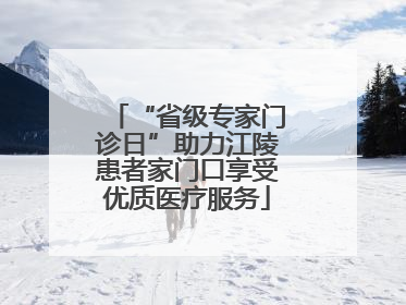 “省级专家门诊日”助力江陵患者家门口享受优质医疗服务
