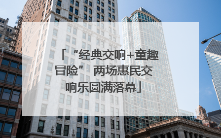 “经典交响+童趣冒险” 两场惠民交响乐圆满落幕
