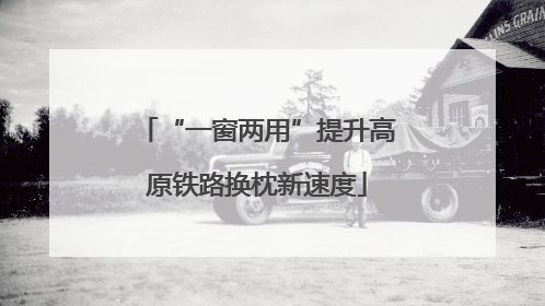 “一窗两用”提升高原铁路换枕新速度
