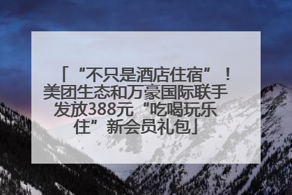 “不只是酒店住宿”！美团生态和万豪国际联手发放388元“吃喝玩乐住”新会员礼包