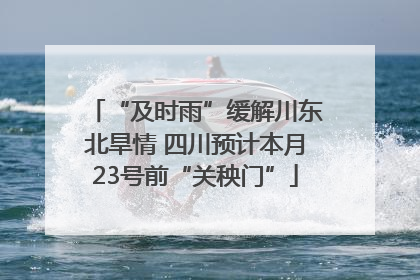 “及时雨”缓解川东北旱情 四川预计本月23号前“关秧门”