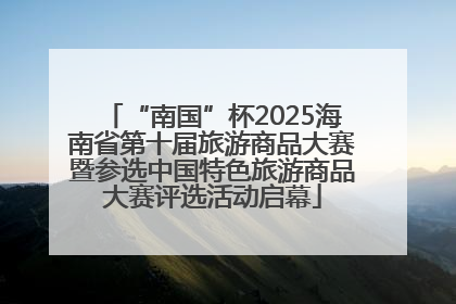 “南国”杯2025海南省第十届旅游商品大赛暨参选中国特色旅游商品大赛评选活动启幕