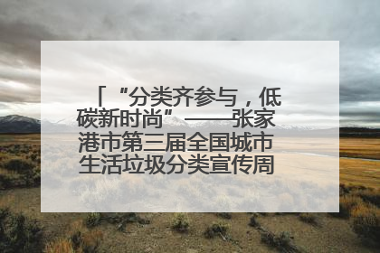 “分类齐参与，低碳新时尚”——张家港市第三届全国城市生活垃圾分类宣传周活动火热开展！