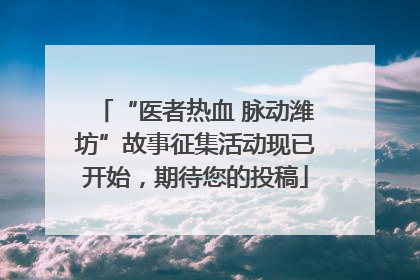 “医者热血 脉动潍坊”故事征集活动现已开始，期待您的投稿