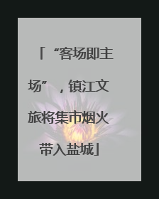 “客场即主场”，镇江文旅将集市烟火带入盐城