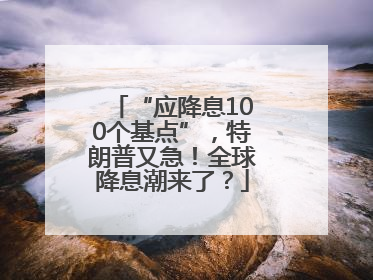 “应降息100个基点”，特朗普又急！全球降息潮来了？
