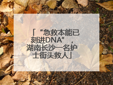 “急救本能已刻进DNA”，湖南长沙一名护士街头救人
