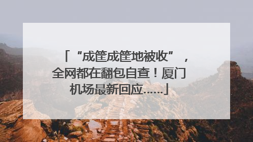“成筐成筐地被收”，全网都在翻包自查！厦门机场最新回应……