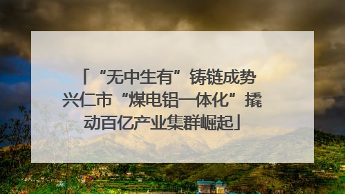 “无中生有”铸链成势 兴仁市“煤电铝一体化”撬动百亿产业集群崛起