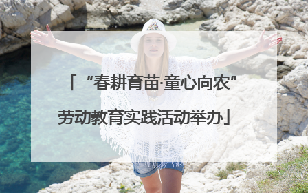 “春耕育苗·童心向农”劳动教育实践活动举办