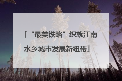 “最美铁路”织就江南水乡城市发展新纽带