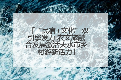 “民宿+文化”双引擎发力 农文旅融合发展激活天水市乡村游新活力