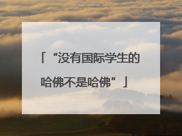 “没有国际学生的哈佛不是哈佛”
