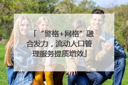 “警格+网格”融合发力，流动人口管理服务提质增效