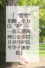 “警警”相随，全力以“护”——连云港海州公安多措并举守护高考学子逐梦路