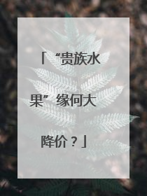 “贵族水果”缘何大降价？