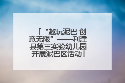 “趣玩泥巴 创意无限”——利津县第三实验幼儿园开展泥巴区活动