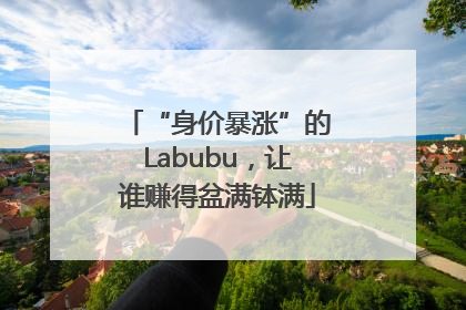 “身价暴涨”的Labubu，让谁赚得盆满钵满