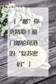 “邮”你更精彩！厦门邮轮母港的“复苏密码”