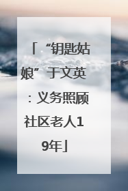“钥匙姑娘”于文英：义务照顾社区老人19年