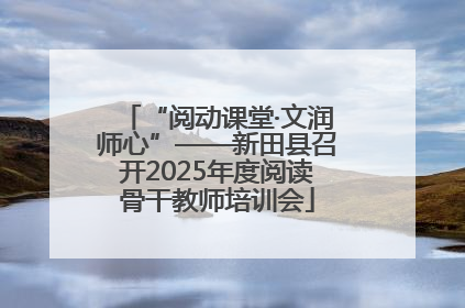 “阅动课堂·文润师心”——新田县召开2025年度阅读骨干教师培训会