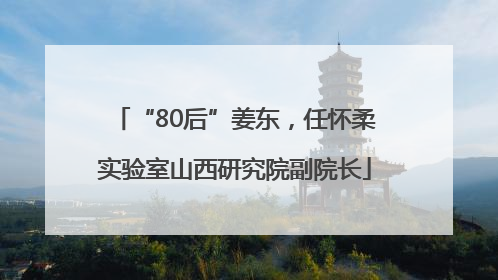 “80后”姜东，任怀柔实验室山西研究院副院长