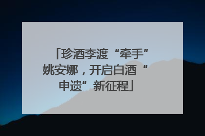珍酒李渡“牵手”姚安娜，开启白酒“申遗”新征程