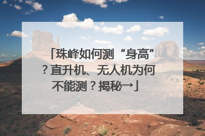 珠峰如何测“身高”？直升机、无人机为何不能测？揭秘→