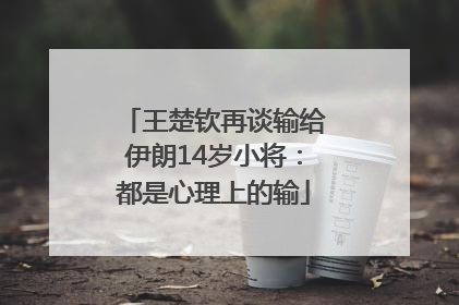 王楚钦再谈输给伊朗14岁小将：都是心理上的输