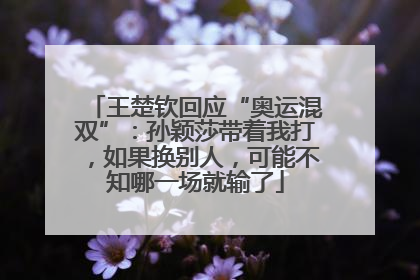 王楚钦回应“奥运混双”：孙颖莎带着我打，如果换别人，可能不知哪一场就输了