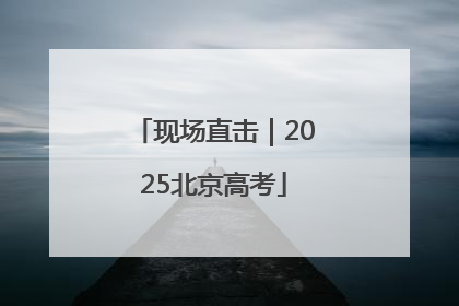 现场直击｜2025北京高考