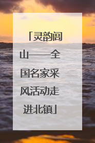 灵韵闾山——全国名家采风活动走进北镇