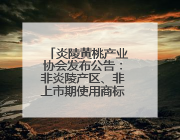 炎陵黄桃产业协会发布公告：非炎陵产区、非上市期使用商标包装均属侵权