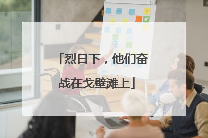 烈日下，他们奋战在戈壁滩上