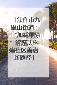 焦作市九里山街道：“加减乘除”解题法构建社区善治新路径