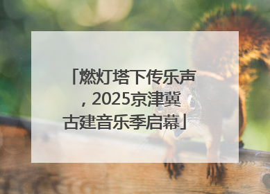 燃灯塔下传乐声，2025京津冀古建音乐季启幕