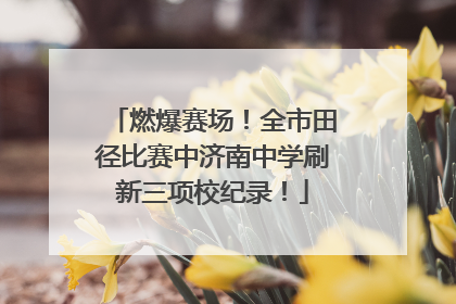 燃爆赛场！全市田径比赛中济南中学刷新三项校纪录！