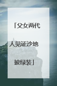 父女两代人见证沙地披绿装