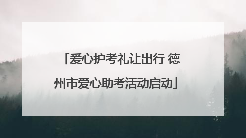 爱心护考礼让出行 德州市爱心助考活动启动