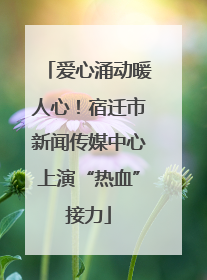 爱心涌动暖人心！宿迁市新闻传媒中心上演“热血”接力